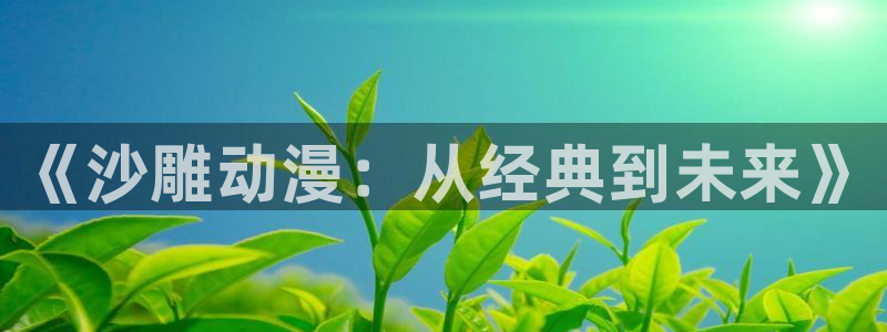 喵趣漫画最新章节在线：《沙雕动漫：从经典到未来》配图