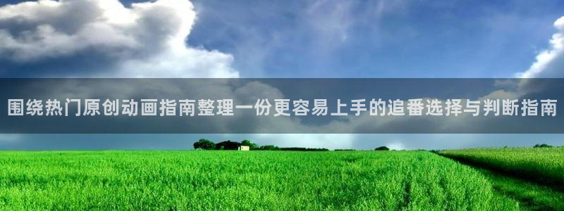 奇漫屋漫画高清阅读：围绕热门原创动画指南整理一份更容易上手的追番选择与判断指南配图