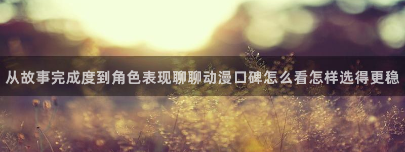 奇漫屋在线漫画搜索：从故事完成度到角色表现聊聊动漫口碑怎么看怎样选得更稳配图