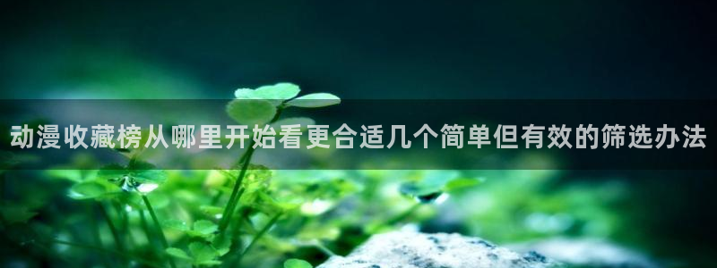 喵趣漫画排行榜前十：动漫收藏榜从哪里开始看更合适几个简单但有效的筛选办法配图