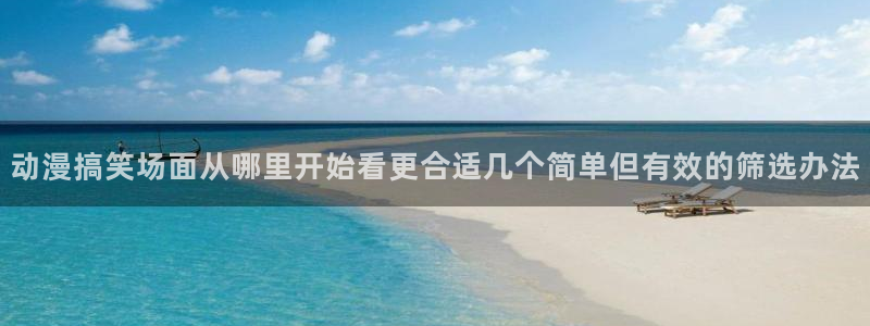 喵趣漫画在线免费看：动漫搞笑场面从哪里开始看更合适几个简单但有效的筛选办法配图