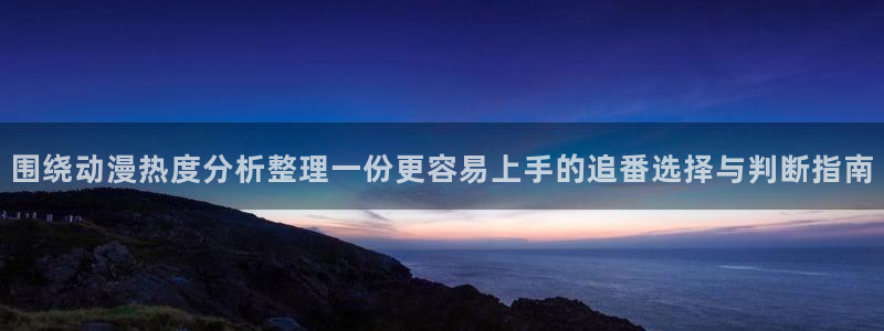 奇漫屋最新新作:围绕动漫热度分析整理一份更容易上手的追番选择与判断指南配图