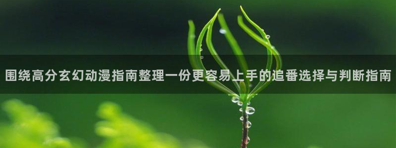 喵趣剧情漫画:围绕高分玄幻动漫指南整理一份更容易上手的追番选择与判断指南配图