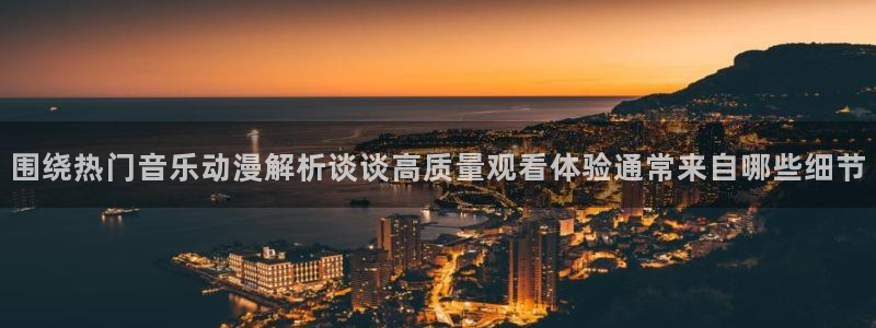 奇漫屋在线阅读:围绕热门音乐动漫解析谈谈高质量观看体验通常来自哪些细节配图