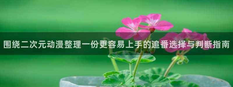 奇漫屋漫画怎么看:围绕二次元动漫整理一份更容易上手的追番选择与判断指南配图