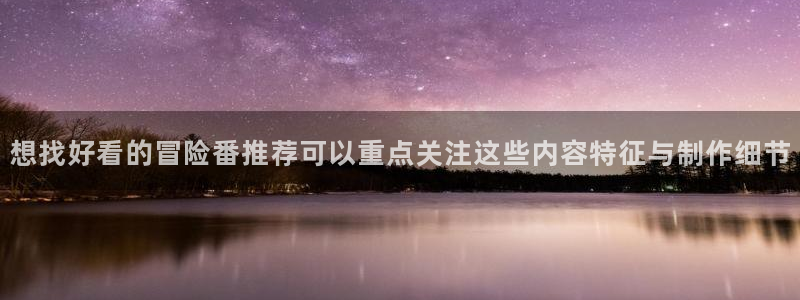喵趣奇幻漫画:想找好看的冒险番推荐可以重点关注这些内容特征与制作细节配图