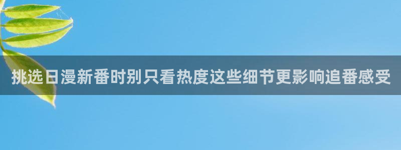 奇漫屋漫画中文在线：挑选日漫新番时别只看热度这些细节更影响追番感受配图