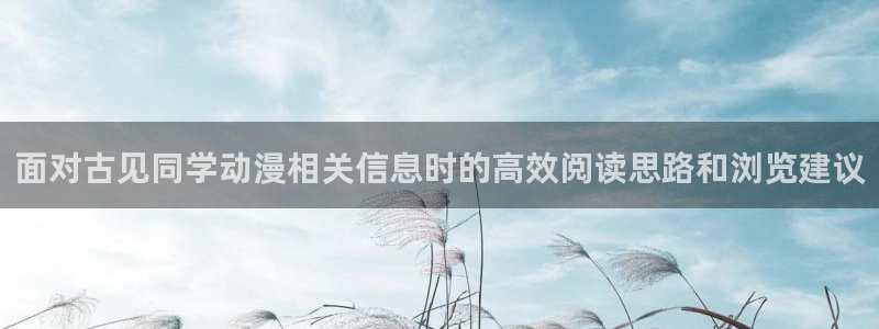 奇漫屋漫画最新章节阅读:面对古见同学动漫相关信息时的高效阅读思路和浏览建议配图