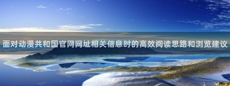 奇漫屋漫画完结排行榜:面对动漫共和国官网网址相关信息时的高效阅读思路和浏览建议配图