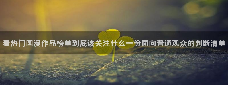奇漫屋漫画目录:看热门国漫作品榜单到底该关注什么一份面向普通观众的判断清单配图