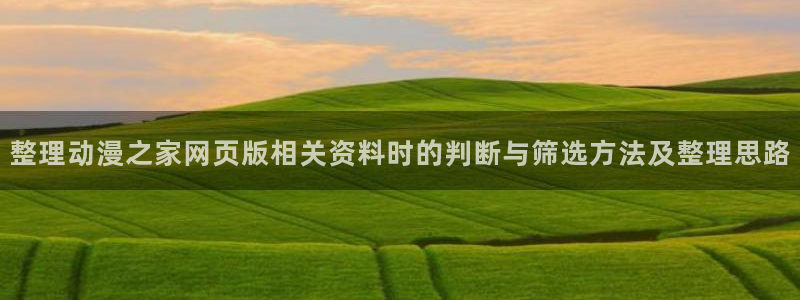 喵趣漫画高清阅读:整理动漫之家网页版相关资料时的判断与筛选方法及整理思路配图