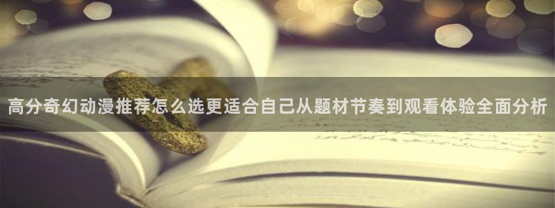 奇漫屋漫画手机免费阅读：高分奇幻动漫推荐怎么选更适合自己从题材节奏到观看体验全面分析配图