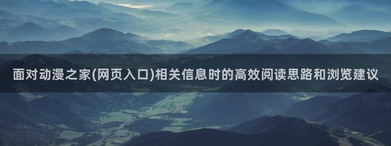 喵趣漫画网页版:面对动漫之家(网页入口)相关信息时的高效阅读思路和浏览建议配图