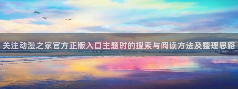 喵趣漫画作品推荐:关注动漫之家官方正版入口主题时的搜索与阅读方法及整理思路配图