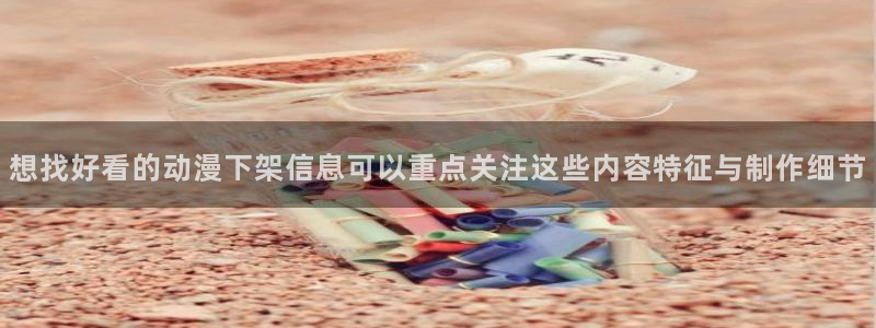 2026奇漫屋漫画新作：想找好看的动漫下架信息可以重点关注这些内容特征与制作细节配图