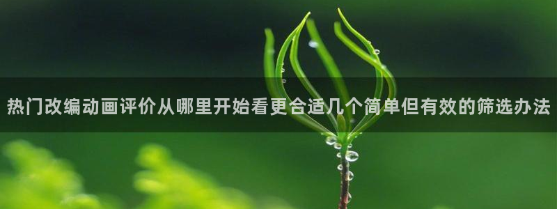 喵趣漫画最新收录:热门改编动画评价从哪里开始看更合适几个简单但有效的筛选办法配图
