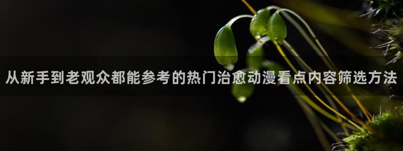 奇漫屋漫画连载大全:从新手到老观众都能参考的热门治愈动漫看点内容筛选方法配图