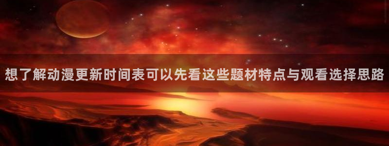 奇漫屋经典作品:想了解动漫更新时间表可以先看这些题材特点与观看选择思路配图